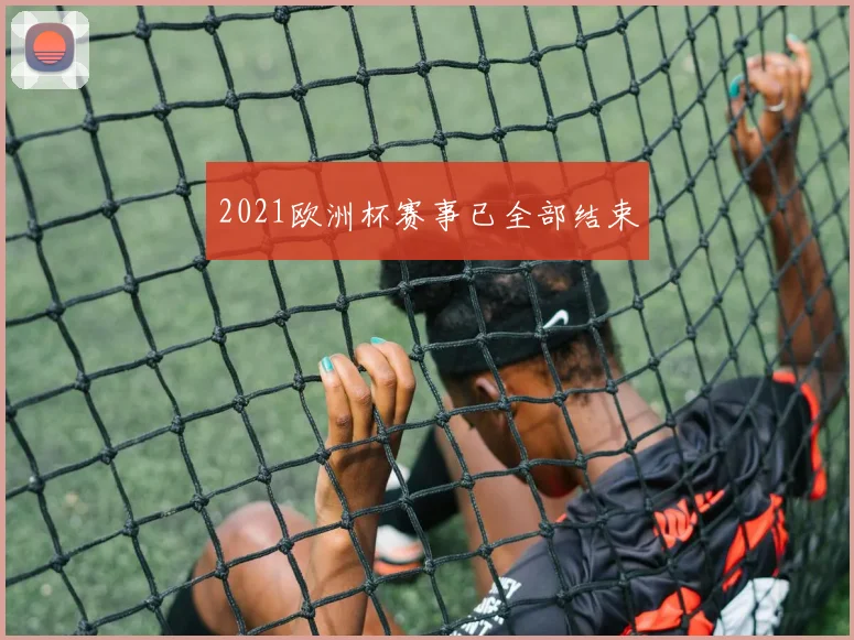 2021欧洲杯赛事已全部结束