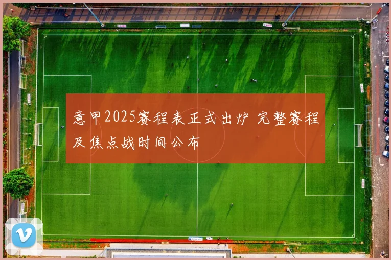 意甲2025赛程表正式出炉 完整赛程及焦点战时间公布