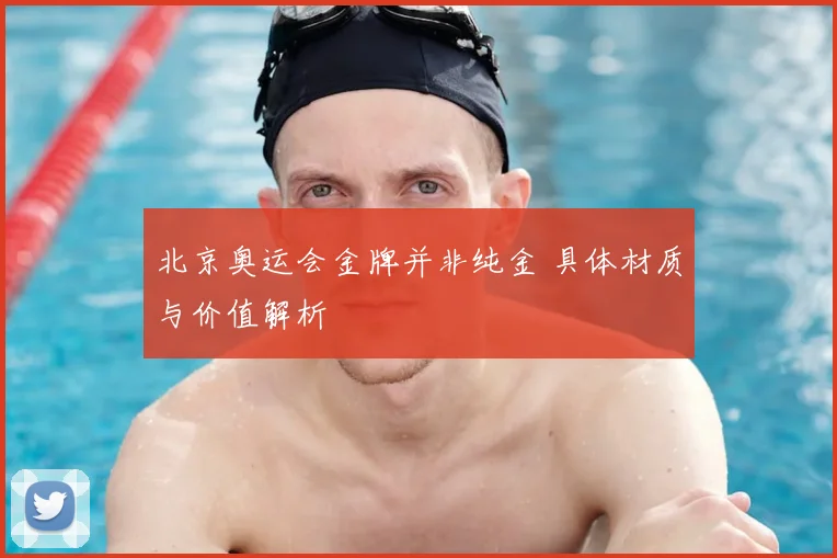 北京奥运会金牌并非纯金 具体材质与价值解析