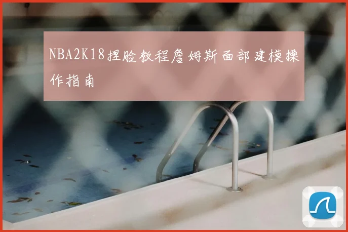 NBA2K18捏脸教程詹姆斯面部建模操作指南