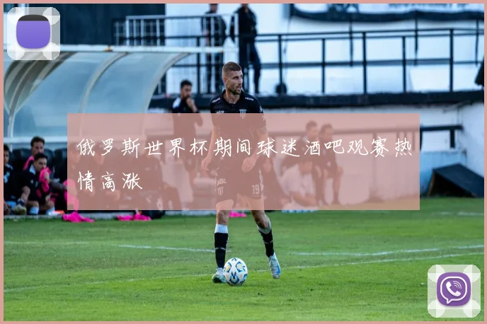 俄罗斯世界杯期间球迷酒吧观赛热情高涨
