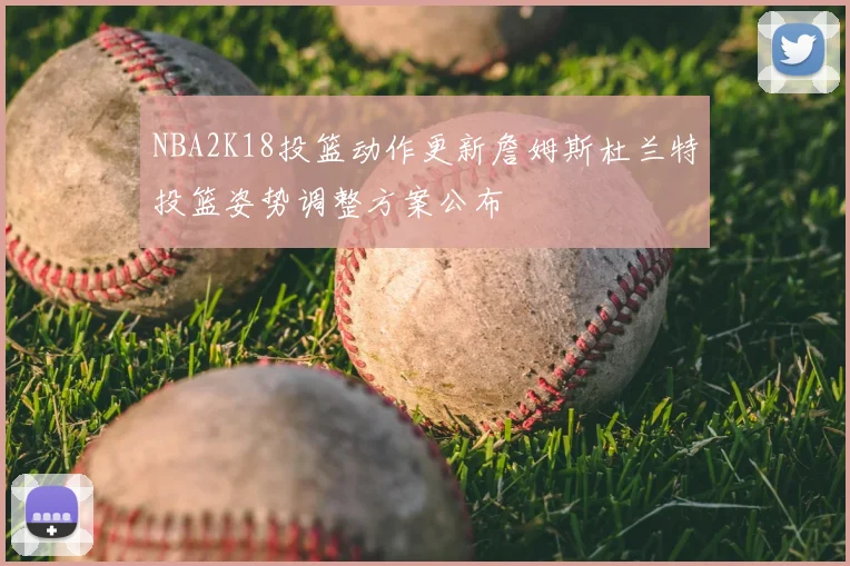 NBA2K18投篮动作更新詹姆斯杜兰特投篮姿势调整方案公布