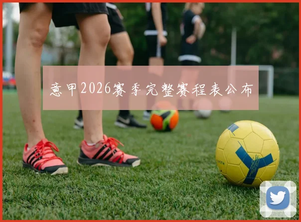 意甲2026赛季完整赛程表公布