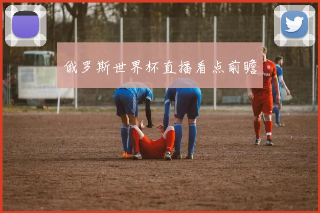俄罗斯世界杯直播看点前瞻