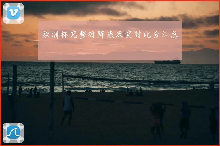 欧洲杯完整对阵表及实时比分汇总