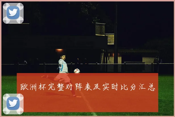 欧洲杯完整对阵表及实时比分汇总