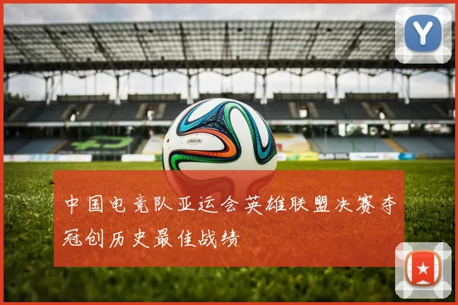 中国电竞队亚运会英雄联盟决赛夺冠创历史最佳战绩