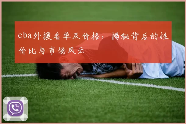 cba外援名单及价格，揭秘背后的性价比与市场风云