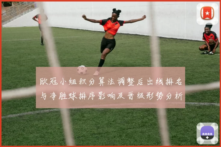 欧冠小组积分算法调整后出线排名与净胜球排序影响及晋级形势分析