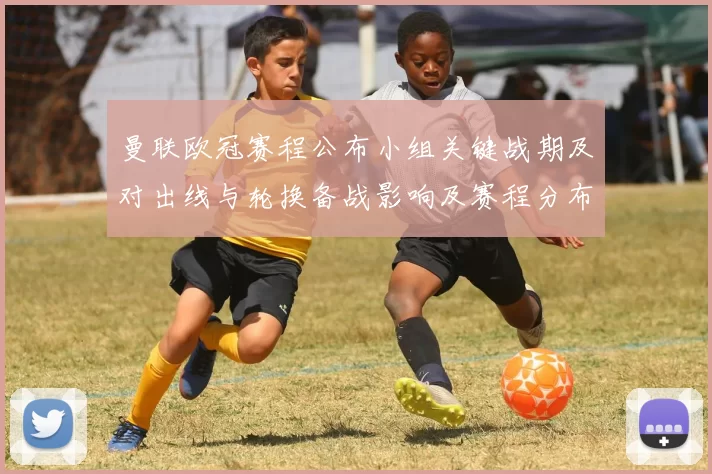 曼联欧冠赛程公布小组关键战期及对出线与轮换备战影响及赛程分布