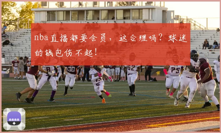 nba直播都要会员，这合理吗？球迷的钱包伤不起！