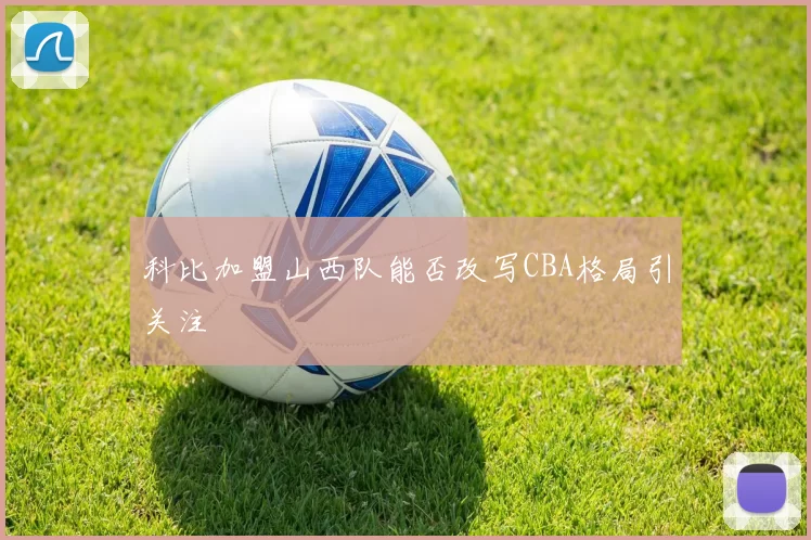 科比加盟山西队能否改写CBA格局引关注