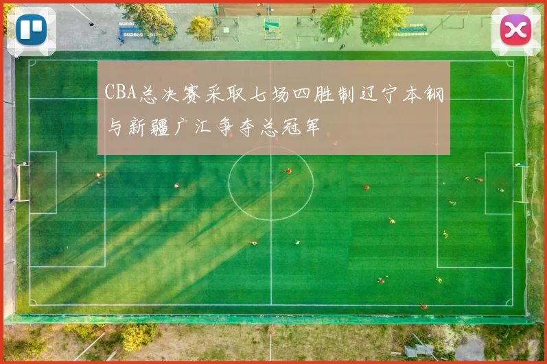 CBA总决赛采取七场四胜制辽宁本钢与新疆广汇争夺总冠军