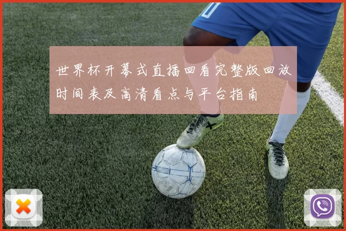 世界杯开幕式直播回看完整版回放时间表及高清看点与平台指南