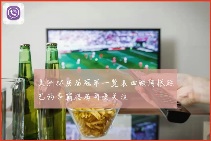 美洲杯历届冠军一览表回顾阿根廷巴西争霸格局再受关注