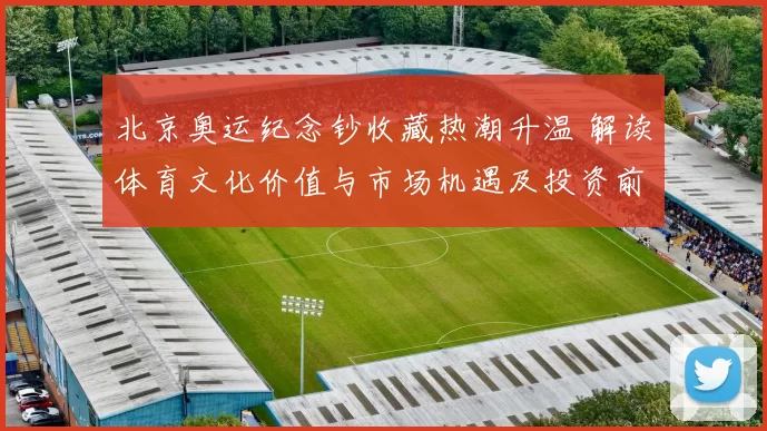 北京奥运纪念钞收藏热潮升温 解读体育文化价值与市场机遇及投资前景