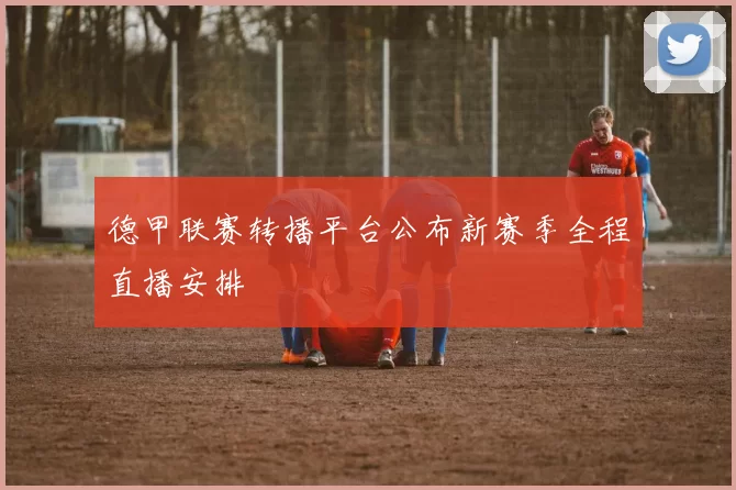 德甲联赛转播平台公布新赛季全程直播安排