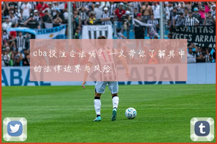 cba投注合法吗？一文带你了解其中的法律边界与风险