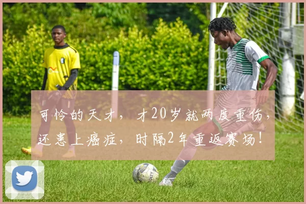 可怜的天才，才20岁就两度重伤，还患上癌症，时隔2年重返赛场！