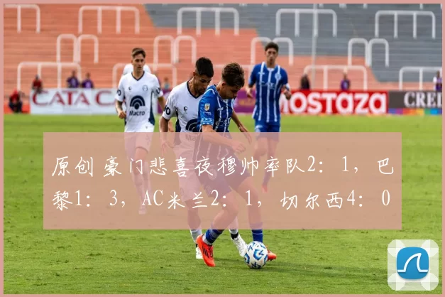 原创 豪门悲喜夜穆帅率队2：1，巴黎1：3，AC米兰2：1，切尔西4：0，多特4：0