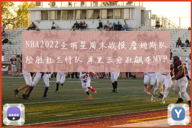 NBA2022全明星周末战报 詹姆斯队险胜杜兰特队 库里三分狂飙夺MVP