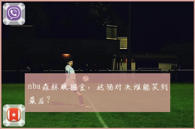 nba森林狼掘金，这场对决谁能笑到最后？