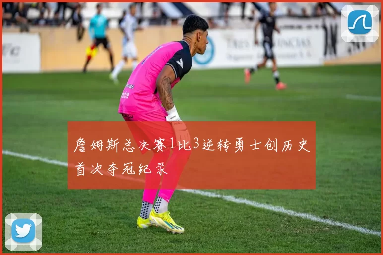 詹姆斯总决赛1比3逆转勇士创历史首次夺冠纪录